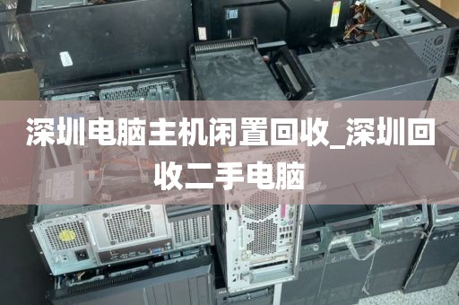 深圳电脑主机闲置回收_深圳回收二手电脑