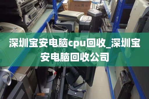 深圳宝安电脑cpu回收_深圳宝安电脑回收公司