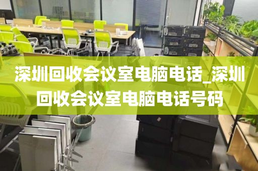 深圳回收会议室电脑电话_深圳回收会议室电脑电话号码