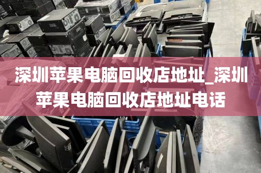 深圳苹果电脑回收店地址_深圳苹果电脑回收店地址电话