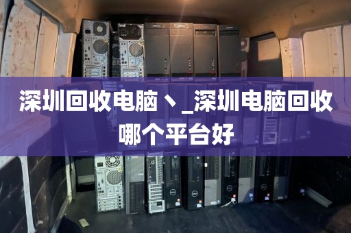 深圳回收电脑丶_深圳电脑回收哪个平台好