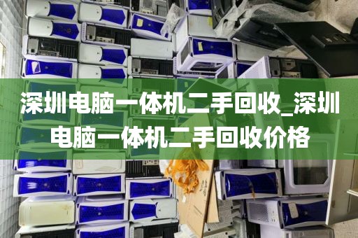 深圳电脑一体机二手回收_深圳电脑一体机二手回收价格