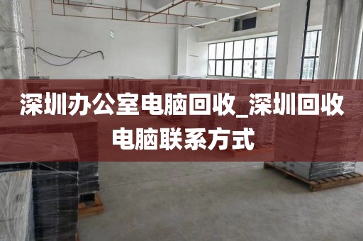 深圳办公室电脑回收_深圳回收电脑联系方式