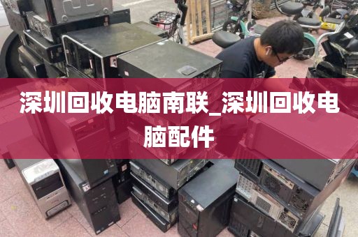 深圳回收电脑南联_深圳回收电脑配件