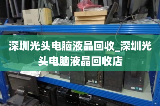 深圳光头电脑液晶回收_深圳光头电脑液晶回收店