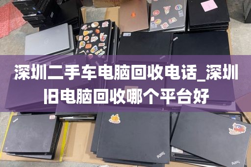 深圳二手车电脑回收电话_深圳旧电脑回收哪个平台好