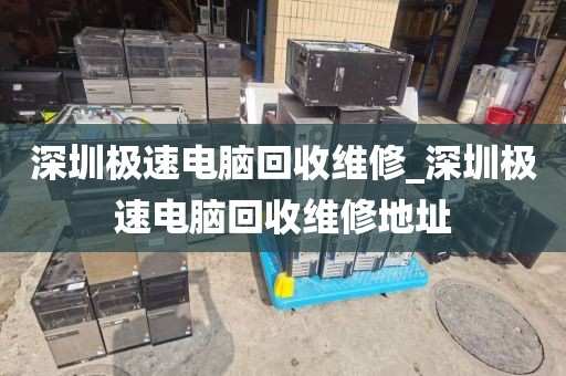 深圳极速电脑回收维修_深圳极速电脑回收维修地址