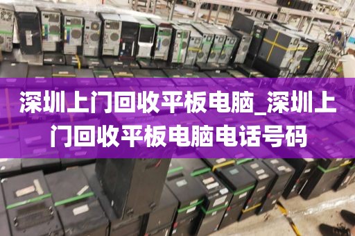 深圳上门回收平板电脑_深圳上门回收平板电脑电话号码