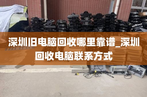 深圳旧电脑回收哪里靠谱_深圳回收电脑联系方式