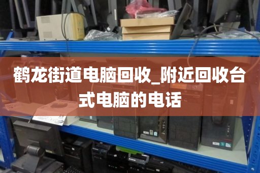 鹤龙街道电脑回收_附近回收台式电脑的电话