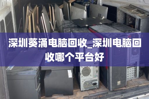 深圳葵涌电脑回收_深圳电脑回收哪个平台好