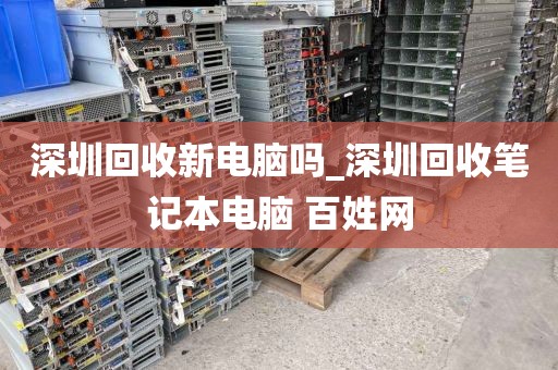 深圳回收新电脑吗_深圳回收笔记本电脑 百姓网