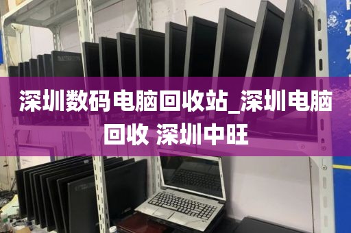 深圳数码电脑回收站_深圳电脑回收 深圳中旺