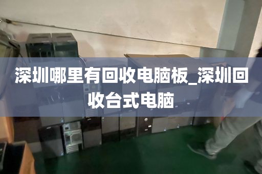 深圳哪里有回收电脑板_深圳回收台式电脑