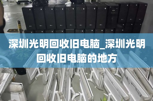深圳光明回收旧电脑_深圳光明回收旧电脑的地方