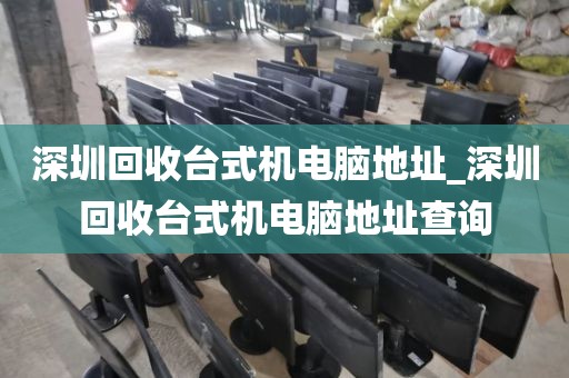 深圳回收台式机电脑地址_深圳回收台式机电脑地址查询