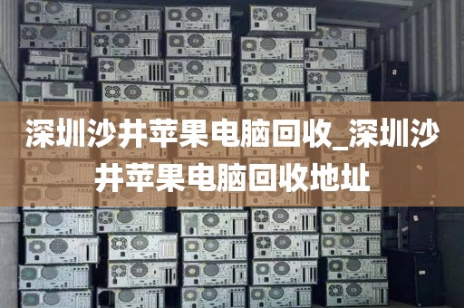 深圳沙井苹果电脑回收_深圳沙井苹果电脑回收地址