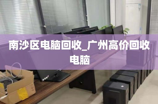南沙区电脑回收_广州高价回收电脑