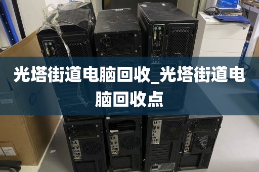 光塔街道电脑回收_光塔街道电脑回收点