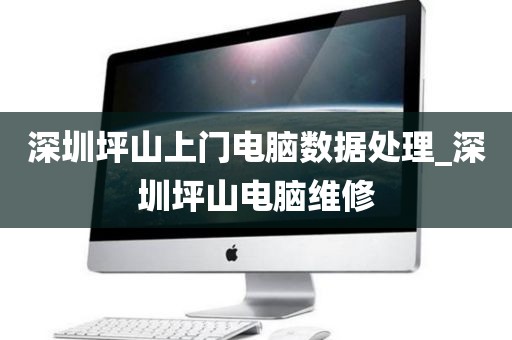 深圳坪山上门电脑数据处理_深圳坪山电脑维修