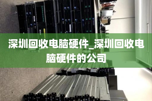 深圳回收电脑硬件_深圳回收电脑硬件的公司
