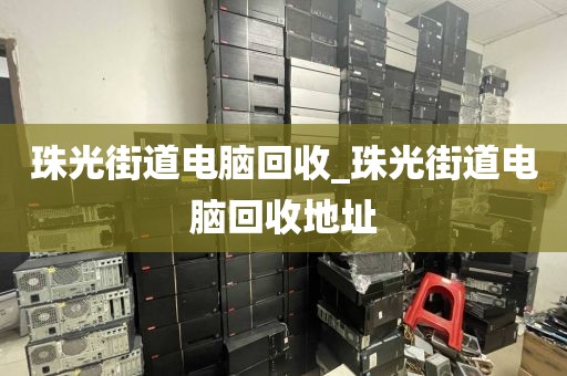 珠光街道电脑回收_珠光街道电脑回收地址