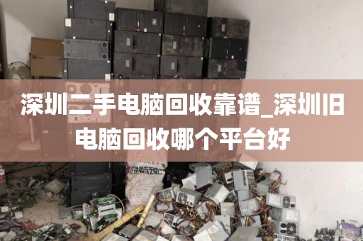 深圳二手电脑回收靠谱_深圳旧电脑回收哪个平台好