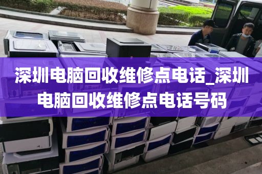 深圳电脑回收维修点电话_深圳电脑回收维修点电话号码