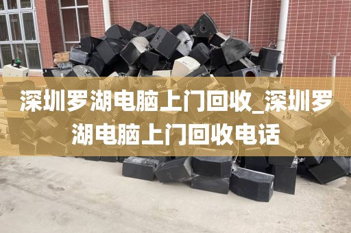 深圳罗湖电脑上门回收_深圳罗湖电脑上门回收电话