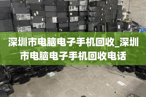 深圳市电脑电子手机回收_深圳市电脑电子手机回收电话