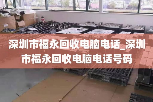 深圳市福永回收电脑电话_深圳市福永回收电脑电话号码