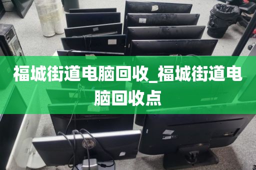 福城街道电脑回收_福城街道电脑回收点