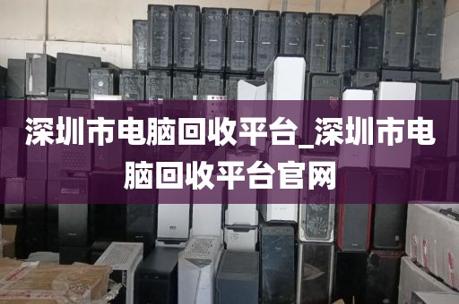 深圳市电脑回收平台_深圳市电脑回收平台官网