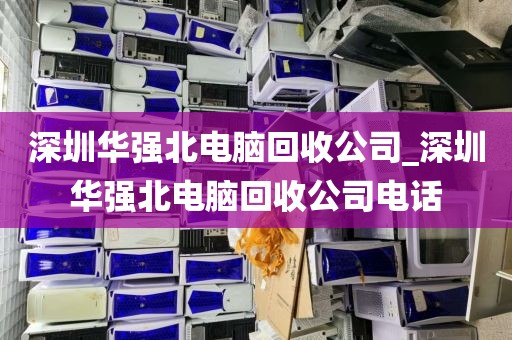 深圳华强北电脑回收公司_深圳华强北电脑回收公司电话