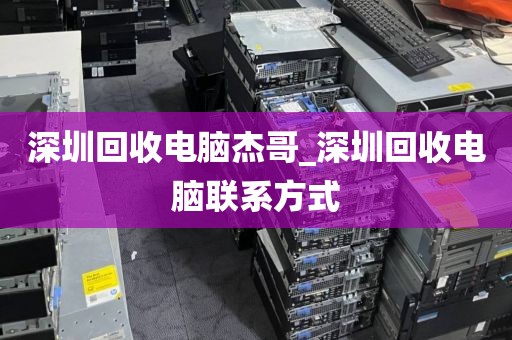 深圳回收电脑杰哥_深圳回收电脑联系方式