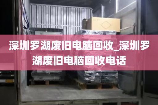 深圳罗湖废旧电脑回收_深圳罗湖废旧电脑回收电话