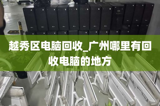 越秀区电脑回收_广州哪里有回收电脑的地方