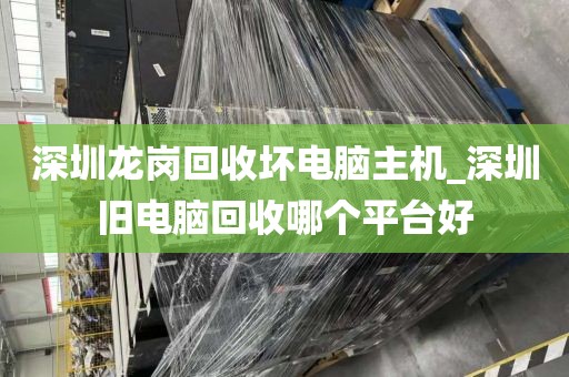 深圳龙岗回收坏电脑主机_深圳旧电脑回收哪个平台好