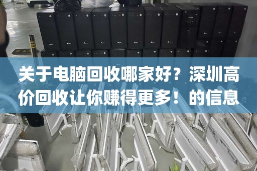 关于电脑回收哪家好？深圳高价回收让你赚得更多！的信息