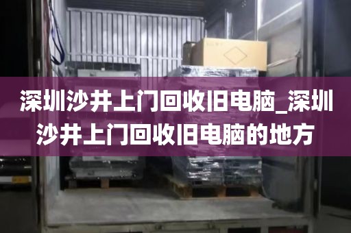 深圳沙井上门回收旧电脑_深圳沙井上门回收旧电脑的地方