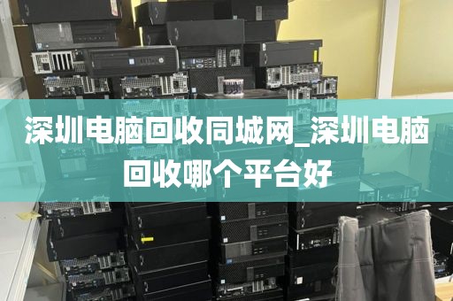 深圳电脑回收同城网_深圳电脑回收哪个平台好