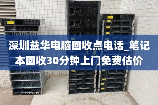 深圳益华电脑回收点电话_笔记本回收30分钟上门免费估价