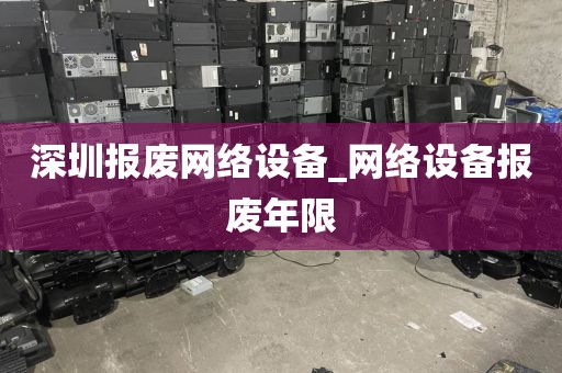 深圳报废网络设备_网络设备报废年限