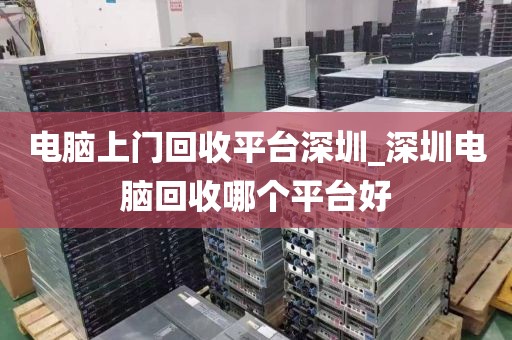 电脑上门回收平台深圳_深圳电脑回收哪个平台好