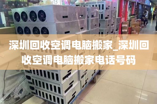 深圳回收空调电脑搬家_深圳回收空调电脑搬家电话号码
