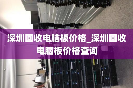 深圳回收电脑板价格_深圳回收电脑板价格查询
