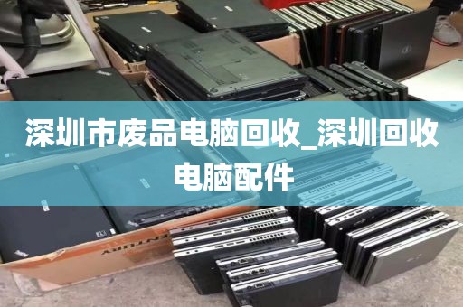 深圳市废品电脑回收_深圳回收电脑配件