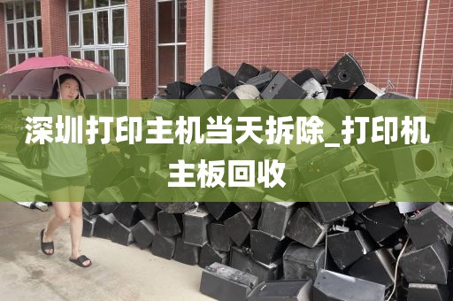 深圳打印主机当天拆除_打印机主板回收