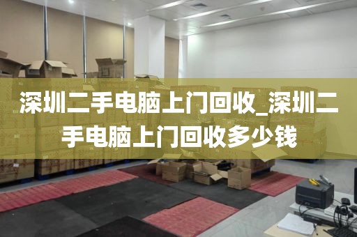 深圳二手电脑上门回收_深圳二手电脑上门回收多少钱