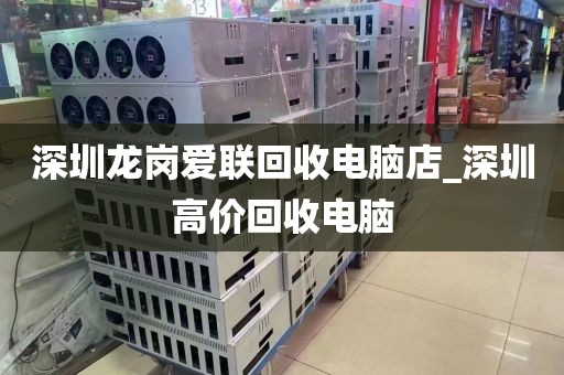 深圳龙岗爱联回收电脑店_深圳高价回收电脑